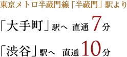 東京メトロ半蔵門線「半蔵門」駅より 「大手町」駅へ直通6分 「渋谷」駅へ直通6分