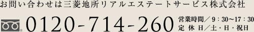 お問い合わせは三菱地所リアルエステートサービス株式会社 0120-714-260 営業時間／9：30～18：00 定休日／土・日・祝日