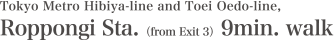 Tokyo Metro Hibiya-line and Toei Oedo-line, Roppongi Sta. (from Exit 3) 9min. walk