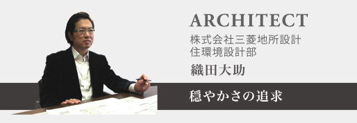 ARCHITECT:株式会社三菱地所設計住環境設計部 織田大助「穏やかさの追求」