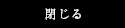 閉じる