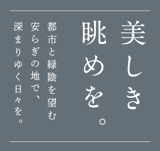 美しき眺めを 都市と緑陰を望む安らぎの地で、深まりゆく日々を。