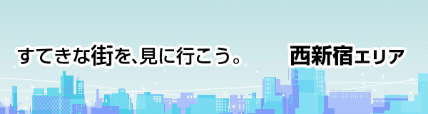 すてきな街を、見に行こう。＜西新宿エリア＞