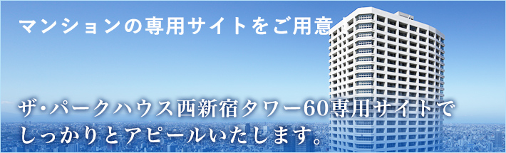 マンションの専用サイトをご用意！ザ・パークハウス西新宿タワー60専用サイトでしっかりとアピールいたします。