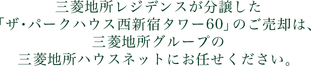 三菱地所レジデンスが分譲した「ザ・パークハウス西新宿タワー60」のご売却は、三菱地所グループの三菱地所ハウスネットにお任せください。