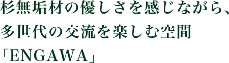 杉無垢材の優しさを感じながら、多世代の交流を楽しむ空間「ENGAWA」