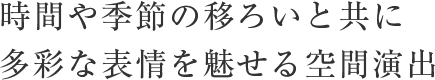 時間や季節の移ろいと共に多彩な表情を魅せる空間演出