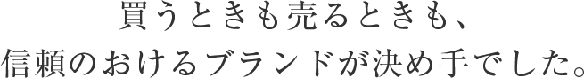 買うときも売るときも、信頼のおけるブランドが決め手でした。