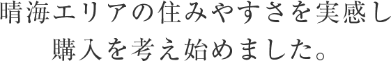 晴海エリアの住みやすさを実感し購入を考え始めました。