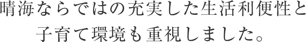 晴海ならではの充実した生活利便性と子育て環境も重視しました。