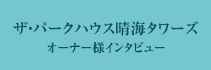 ザ・パークハウス晴海タワーズ―オーナー様インタビュー―