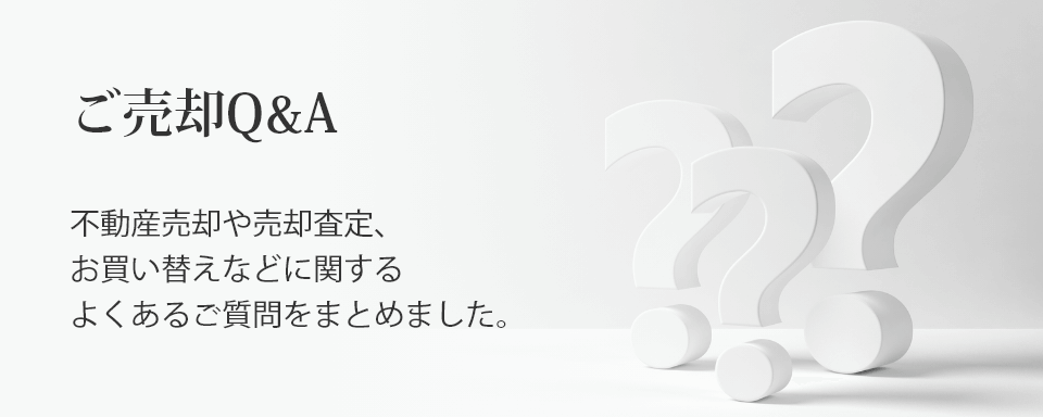 ＜ご売却Q&A＞不動産売却や売却査定、お買い替えなどに関するよくあるご質問をまとめました。