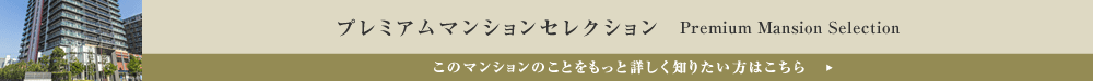 プレミアムマンションセレクション「このマンションのことをもっと詳しく知りたい方はこちら」