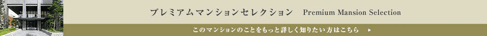 プレミアムマンションセレクション「このマンションのことをもっと詳しく知りたい方はこちら」