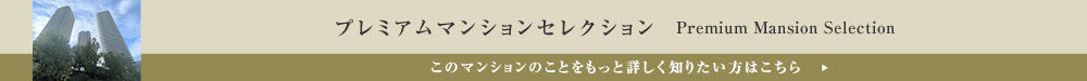 プレミアムマンションセレクション「このマンションのことをもっと詳しく知りたい方はこちら」