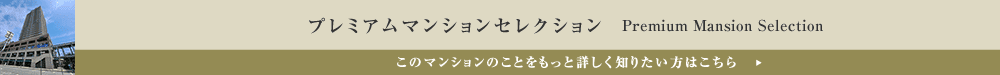 プレミアムマンションセレクション「このマンションのことをもっと詳しく知りたい方はこちら」