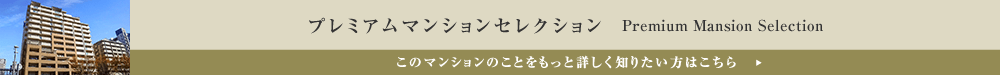 プレミアムマンションセレクション「このマンションのことをもっと詳しく知りたい方はこちら」