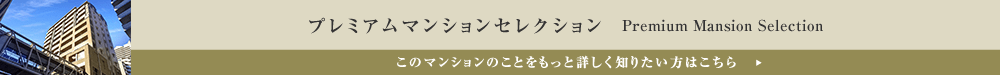プレミアムマンションセレクション「このマンションのことをもっと詳しく知りたい方はこちら」