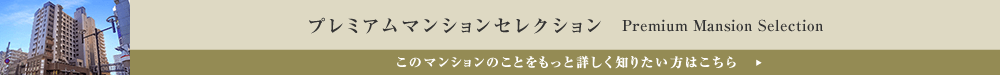 プレミアムマンションセレクション「このマンションのことをもっと詳しく知りたい方はこちら」