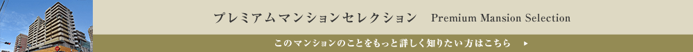 プレミアムマンションセレクション「このマンションのことをもっと詳しく知りたい方はこちら」