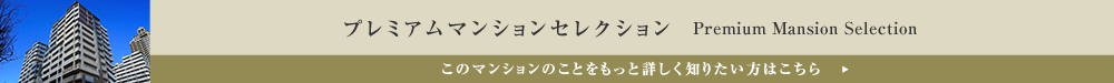 プレミアムマンションセレクション「このマンションのことをもっと詳しく知りたい方はこちら」