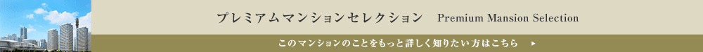 プレミアムマンションセレクション「このマンションのことをもっと詳しく知りたい方はこちら」