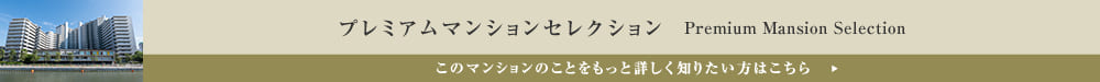 プレミアムマンションセレクション「このマンションのことをもっと詳しく知りたい方はこちら」