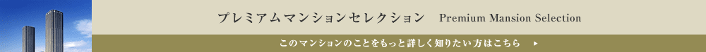 プレミアムマンションセレクション「このマンションのことをもっと詳しく知りたい方はこちら」
