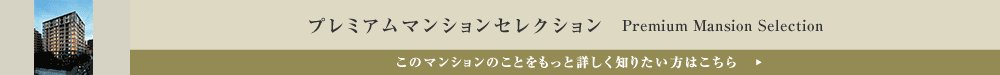 プレミアムマンションセレクション「このマンションのことをもっと詳しく知りたい方はこちら」