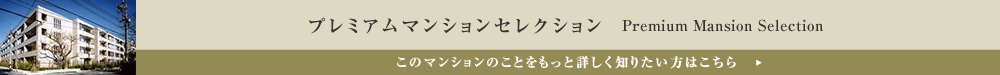 プレミアムマンションセレクション「このマンションのことをもっと詳しく知りたい方はこちら」