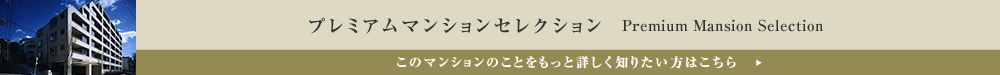 プレミアムマンションセレクション「このマンションのことをもっと詳しく知りたい方はこちら」