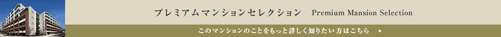 プレミアムマンションセレクション「このマンションのことをもっと詳しく知りたい方はこちら」