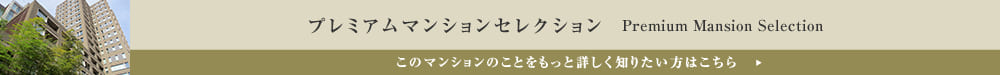 プレミアムマンションセレクション「このマンションのことをもっと詳しく知りたい方はこちら」