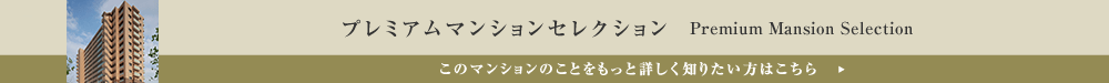 プレミアムマンションセレクション「このマンションのことをもっと詳しく知りたい方はこちら」