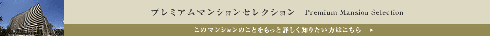 プレミアムマンションセレクション「このマンションのことをもっと詳しく知りたい方はこちら」