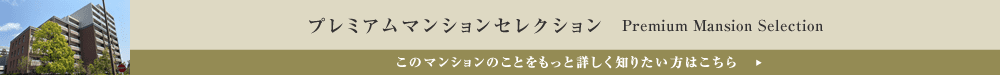 プレミアムマンションセレクション「このマンションのことをもっと詳しく知りたい方はこちら」