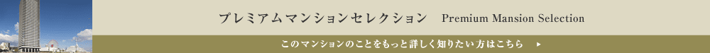 プレミアムマンションセレクション「このマンションのことをもっと詳しく知りたい方はこちら」