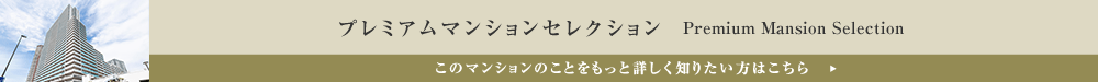 プレミアムマンションセレクション「このマンションのことをもっと詳しく知りたい方はこちら」
