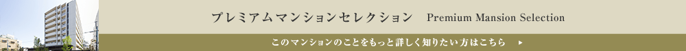 プレミアムマンションセレクション「このマンションのことをもっと詳しく知りたい方はこちら」