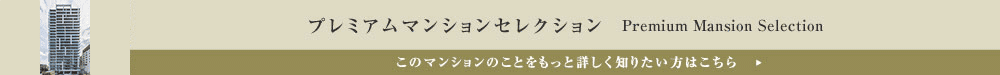 プレミアムマンションセレクション「このマンションのことをもっと詳しく知りたい方はこちら」