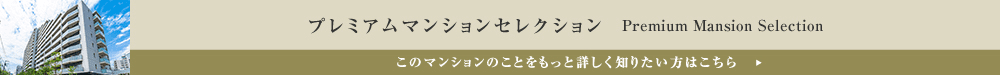 プレミアムマンションセレクション「このマンションのことをもっと詳しく知りたい方はこちら」