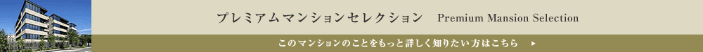 プレミアムマンションセレクション「このマンションのことをもっと詳しく知りたい方はこちら」