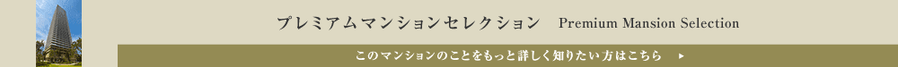 プレミアムマンションセレクション「このマンションのことをもっと詳しく知りたい方はこちら」
