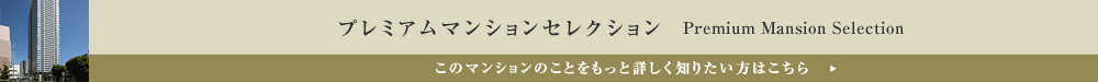 プレミアムマンションセレクション「このマンションのことをもっと詳しく知りたい方はこちら」