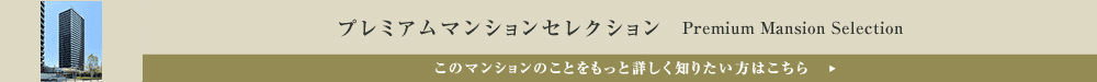 プレミアムマンションセレクション「このマンションのことをもっと詳しく知りたい方はこちら」