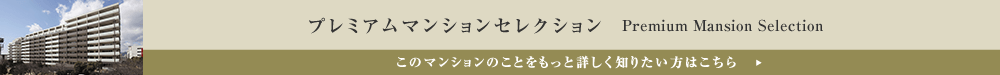 プレミアムマンションセレクション「このマンションのことをもっと詳しく知りたい方はこちら」